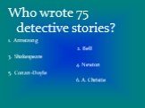 Who wrote 75 detective stories? 1. Armstrong 2. Bell 3. Shakespeare 4. Newton 5. Conan-Doyle 6. A. Christie