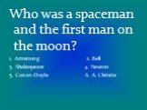 Who was a spaceman and the first man on the moon? 1. Armstrong 2. Bell 3. Shakespeare 4. Newton 5. Conan-Doyle 6. A. Christie