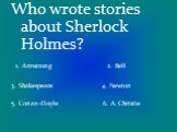 Who wrote stories about Sherlock Holmes? 1. Armstrong 2. Bell 3. Shakespeare 4. Newton 5. Conan-Doyle 6. A. Christie
