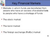 Key Financial Markets. The stock market The bond market The foreign exchange (ForEx) market. Markets in which funds are transferred from people who have an excess of available funds to people who have a shortage of funds