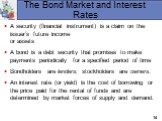 The Bond Market and Interest Rates. A security (financial instrument) is a claim on the issuer’s future income or assets A bond is a debt security that promises to make payments periodically for a specified period of time Bondholders are lenders; stockholders are owners. An interest rate (or yield) 