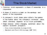 The Stock Market. Common stock represents a share of ownership in a corporation A share of stock is a claim on the earnings and assets of the corporation A company’s stock share price reflects the opinion of the market about the company's economic value, which ultimately depends on its future profit