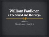 William Faulkner «The Sound and the Fury». Made by Skorokhvatova Liza 11-A