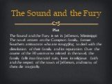 Plot The Sound and the Fury is set in Jefferson, Mississippi. The novel centers on the Compson family, former Southern aristocrats who are struggling to deal with the dissolution of their family and its reputation. Over the course of the 30 years or so related in the novel, the family falls into fin