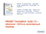 PROMT Translation Suite 7.0 – обеспечит 100%-но качественный перевод! PROMT Translation Suite – революция в мире программного обеспечения для перевода! PROMT Translation Suite - новый класс программного обеспечения - системы перевода на основе интеграции технологий MT и TM.