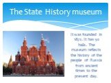 It was founded in 1872. It has 50 halls. The museum reflects the history of the people of Russia from ancient times to the present day. The State History museum
