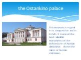 This museum is original in its composition and in its rich. It is one of the most valuable monuments of the architecture of Russian classicism.It shows the talent of Russian craftsmen. the Ostankino palace
