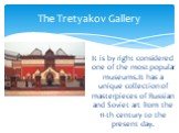 It is by right considered one of the most popular museums.It has a unique collection of masterpieces of Russian and Soviet art from the 11-th century to the present day. The Tretyakov Gallery