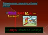 What does he do on Sundays? He plays football on Sundays.