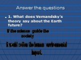 Answer the questions. 1. What does Vernandsky's theory say about the Earth future? If the science guide the society, it would soften the human environmental impact.