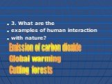 3. What are the examples of human interaction with nature? Emission of carbon dioxide Global warming Cutting forests