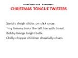Фонетическая разминка Christmas tongue twisters. Santa's sleigh slides on slick snow. Tiny Timmy trims the tall tree with tinsel. Bobby brings bright bells. Chilly chipper children cheerfully chant.