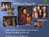William Hogarth was a great English painter and engraver. “A Rake’s Progress” “Marriage A- la -Mode” ”The Shrimp Girl” “The Graham Children” “Hogarth‘s Servants” 1697-1764. He wanted his paintings to be like a play. His portraits show the harmony in color.