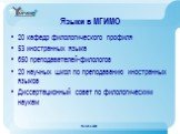 Языки в МГИМО. 20 кафедр филологического профиля 53 иностранных языка 650 преподавателей-филологов 20 научных школ по преподаванию иностранных языков Диссертационный совет по филологическим наукам