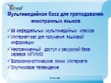 Мультимедийная база для преподавания иностранных языков. 88 кафедральных мультимедийных классов Интернет-зал для получения языковой информации Неограниченный доступ к ресурсной базе сервера МГИМО Волоконно-оптические линии Интернета Спутниковое телевидение