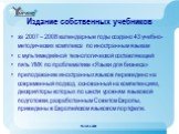 Издание собственных учебников. за 2007 – 2008 календарные годы создано 43 учебно-методических комплекса по иностранным языкам с мультимедийной технологической составляющей пять УМК по проблематике «Языки для бизнеса» преподавание иностранных языков переведено на современный подход, основанный на ком