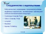 Сотрудничество с издательствами. Рабочий контакт с московскими представительствами зарубежных издательств, занимающихся публикацией учебной лингвистической литературы: Cambridge University Press Oxford University Press Longman Macmillan Express Publishing