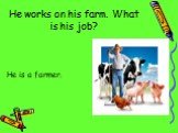 He works on his farm. What is his job? He is a farmer.
