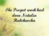 The Project work had done Natalia Rabchevska