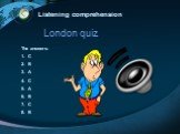 Listening comprehension London quiz The answers: C B A C A B C B