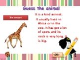Guess the animal. It is a kind animal. It usually lives in Africa or in the zoo. It has got a lot of spots and its neck is very long. It is big. The answer «20»