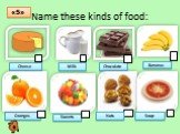 Name these kinds of food: Cheese Milk Chocolate Bananas Oranges Sweets Soup Nuts
