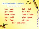 Неправильные глаголы 2. see – saw fall - fell go – went do – did have – had take - took say – said give -gave fly – flew sit -set be – was/were. Remember!