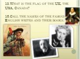 15.What is the flag of the UK, the USA, Canada? 16.Call the names of the famous English writes and their books.