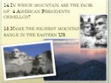 14.In which mountain are the faces of 4 American Presidents chisellcd? 15.Name the highest mountain range in the eastern US.