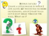 Riddle (загадка) I have a little house in which I live alone. My house has no doors or windows, and if I want to go out I must break through the wall. What am i?