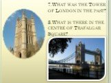 7.What was the Tower of London in the past? 8.What is there in the centre of Trafalgar Square?
