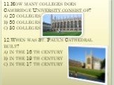 11.How many colleges does Cambridge University consist of? a) 20 colleges b) 30 colleges c) 50 colleges 12.When was St. Paul’s Cathedral built? a) in the 16 th century b) in the 19 th century c) in the 17 th century