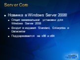 Server Core. Новинка в Windows Server 2008! Опция минимальной установки для Windows Server 2008 Входит в издания Standard, Enterprise и Datacenter Поддерживается на x86 и x64