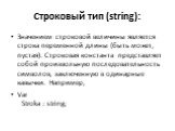 Строковый тип (string): Значением строковой величины является строка переменной длины (быть может, пустая). Строковая константа представляет собой произвольную последовательность символов, заключенную в одинарные кавычки. Например, Var Stroka : string;