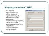 Маршрутизация LDAP. Настройка маршрутизации облегченного протокола службы каталогов (LDAP) позволяет виртуальному серверу SMTP получать настройки в LDAP для обработки отправителей и получателей.