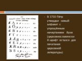 В 1710 Пётр утвердил новый алфавит с упрощённым начертанием букв (церковнославянский шрифт остался для печатания церковной литературы)