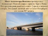 Мост Александра Невского протянулся от Александро-Невской лавры к правому берегу Невы. Его средняя разводная часть имеет 2 крыла и мощные опоры. Это самый длинный мост в Санкт-Петербурге: его длина 907 метров.