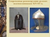 Современные реконструкции русских шлемов-шишаков XIV-XV в.