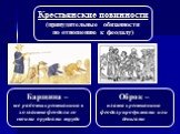 Барщина – все работы крестьянина в хозяйстве феодала со своими орудиями труда. Крестьянские повинности (принудительные обязанности по отношению к феодалу). Оброк – плата крестьянина феодалу продуктами или деньгами