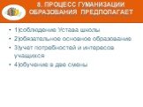 8. Процесс гуманизации образования предполагает. 1)соблюдение Устава школы 2)обязательное основное образование 3)учет потребностей и интересов учащихся 4)обучение в две смены