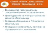 4.Какой признак характеризует среднее образование в РФ: 1)государство гарантирует всем гражданам обучение на русском языке 2)преподавание на иностранных языках является обязательным 3)среднее образование в РФ является обязательным 4)учащийся не может быть исключен из образовательного учреждения