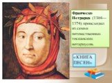 Франческо Петрарка (1304—1374) происходил из семьи потомственных тосканских нотариусов. «КНИГА ПЕСЕН»