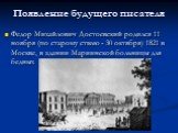 Появление будущего писателя. Федор Михайлович Достоевский родился 11 ноября (по старому стилю - 30 октября) 1821 в Москве, в здании Мариинской больницы для бедных