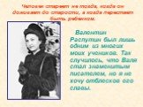 Человек стареет не тогда, когда он доживает до старости, а когда перестает быть ребенком. Валентин Распутин был лишь одним из многих моих учеников. Так случилось, что Валя стал знаменитым писателем, но я не хочу отблесков его славы.