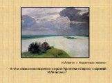 И.Левитан « Над вечным покоем» - В чем связь стихотворения в прозе Тургенева «Старик» с картиной И.Левитана ?
