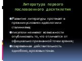 Литература первого послевоенного десятилетия. Развитие литературы протекает в прежних условиях идеологии и сталинизма; писатели не имеют возможности опубликовать то, что отличается от официально признанной точки зрения; современная действительность однобоко, в розовых тонах.