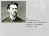 Анненский умер в Петербурге в 1909 году от инфаркта. Похоронен в Царском Селе.