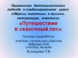 Применение деятельностного подхода в комбинированном уроке «Образы животных в музыке, литературе, живописи» «Путешествие в сказочный лес». Авторы разработки: учитель начальных классов Зиброва Н.И. учитель музыки Кузнецова Т.В.