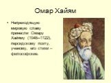 Омар Хайям. Непреходящую мировую славу принесли Омару Хайяму (1048--1122), персидскому поэту, ученому, его стихи – философские.