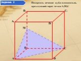 Построить сечение куба плоскостью, проходящей через точки A,M,C. Задание 2